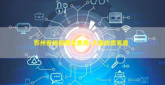 苏州夜场招聘无费用-大量优质客源